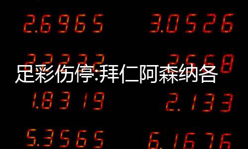 4名门停仁阿拜 巴诺1足彩主力列卡各失伤停森纳赛